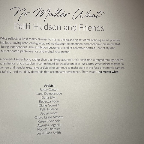 No Matter What:  Patti Hudson and Friends Betsy Carson, Nana Deleplanque, Dana Ellyn, Rebecca Foon, Diane Gorman, Patti Hudson, Jaclyn Jonet, Choro Leslie Meyers, Karen Sheinheit, Augusta Sagnelli, RBoots Shertzer, Jesse Paris Smith 